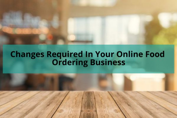 Changes You Should Make in Your Online Food Ordering Business in 2021
